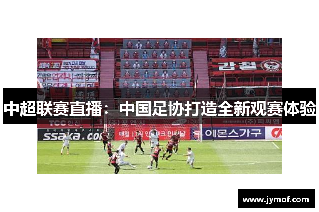 中超联赛直播：中国足协打造全新观赛体验