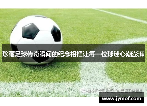 珍藏足球传奇瞬间的纪念相框让每一位球迷心潮澎湃
