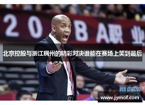 北京控股与浙江稠州的精彩对决谁能在赛场上笑到最后