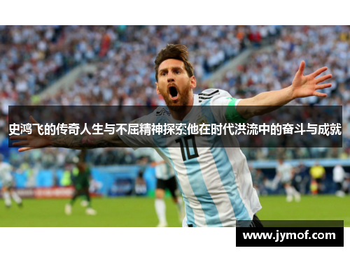 史鸿飞的传奇人生与不屈精神探索他在时代洪流中的奋斗与成就