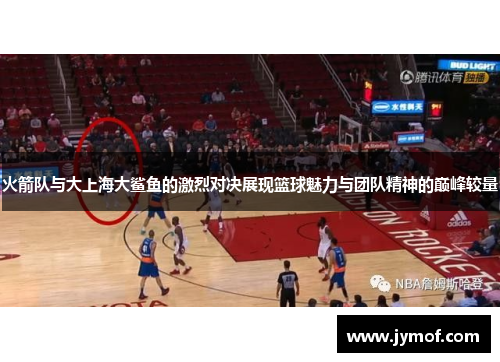 火箭队与大上海大鲨鱼的激烈对决展现篮球魅力与团队精神的巅峰较量
