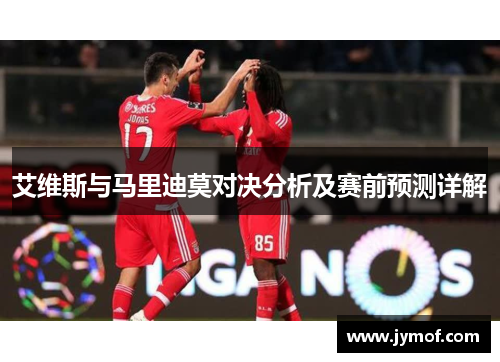 艾维斯与马里迪莫对决分析及赛前预测详解