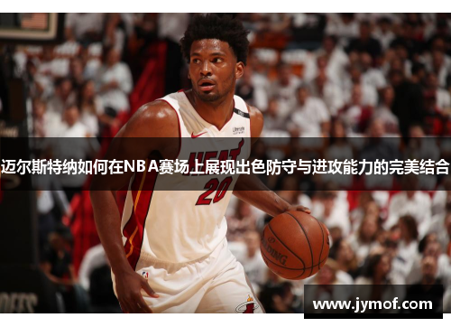 迈尔斯特纳如何在NBA赛场上展现出色防守与进攻能力的完美结合